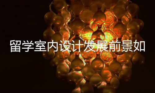 留学室内设计发展前景如何？