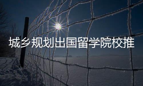 城乡规划出国留学院校推荐