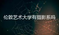 伦敦艺术大学有摄影系吗？