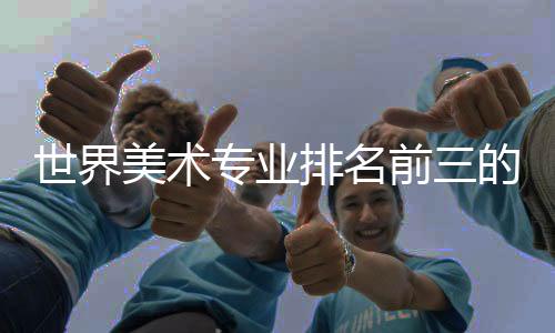 世界美术专业排名前三的院校有哪些申请要求？