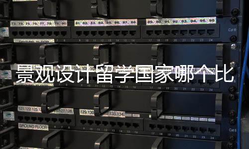 景观设计留学国家哪个比较好？