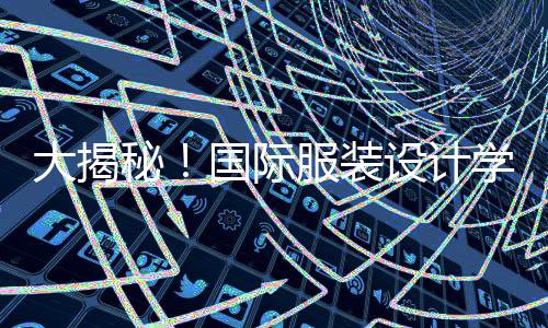 大揭秘！国际服装设计学校排名TOP5