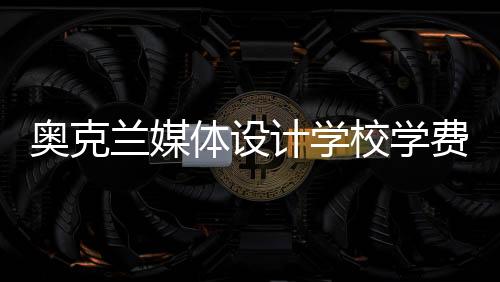 奥克兰媒体设计学校学费及入学要求