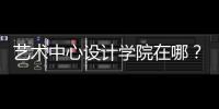 艺术中心设计学院在哪？