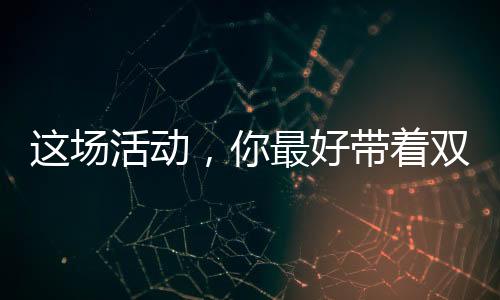 这场活动，你最好带着双面胶参加