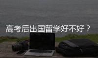 高考后出国留学好不好？