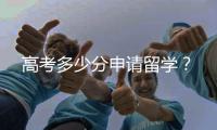 高考多少分申请留学？