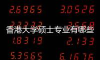 香港大学硕士专业有哪些？