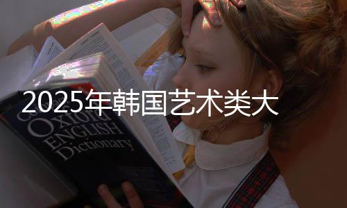 2025年韩国艺术类大学排名